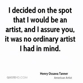 Henry Ossawa Tanner - I decided on the spot that I would be an artist ...