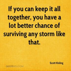 Scott Kisling - If you can keep it all together, you have a lot better ...