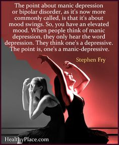 ... manic depression, they only hear the word depression. They think one's
