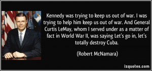 Kennedy was trying to keep us out of war. I was trying to help him ...