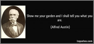 Show me your garden and I shall tell you what you are. - Alfred Austin