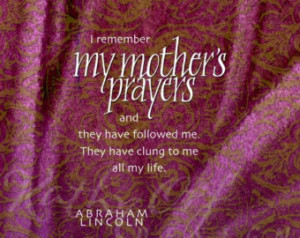 remember my mother's prayers. ..by Abe Lincoln ...
