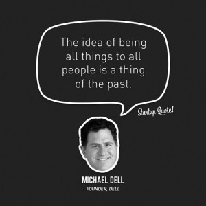 ... being all things to all people is a thing of the past.- Michael Dell