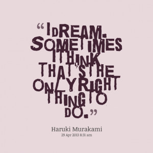 Quotes Picture: i dream sometimes i think that's the only right thing ...