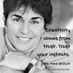 Creativity comes from trust. Trust you instincts - Rita Mae Brown