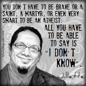 Penn Jillette: All You Have to be Able to Say is “I Don’t Know”.