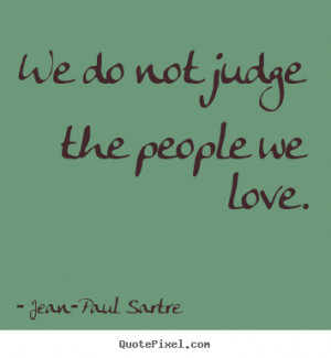... Sartre image quote - We do not judge the people we love. - Love quotes