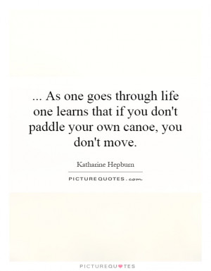 ... if you don't paddle your own canoe, you don't move. Picture Quote #1