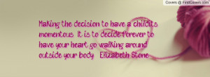 Making the decision to have a child...it's momentous. It is to decide ...