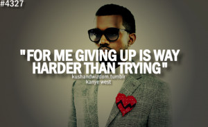 For me giving up is way harder than trying.