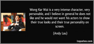Wong Kar Wai is a very intense character, very personable, and I ...