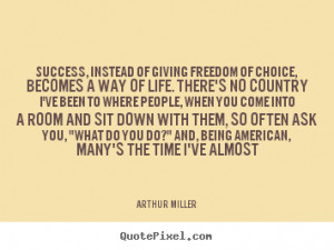 ... of giving freedom of choice,.. Arthur Miller great success quotes