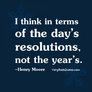 think in terms of the day’s resolutions, not the year’s. ~Henry ...