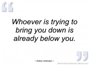 whoever is trying to bring you down is author unknown
