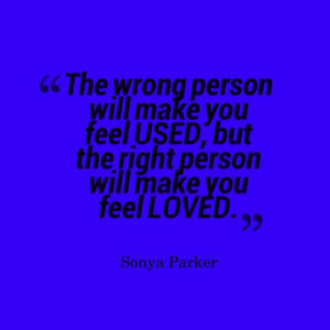 ... make you feel USED, but the right person will make you feel LOVED