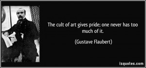 The cult of art gives pride; one never has too much of it. - Gustave ...