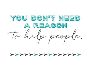 You Don't Need A Reason to Help People Quote... free printable!