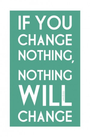 If you change nothing, nothing will changeFOLLOW SAYING IMAGES FOR ...