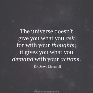 ... your thoughts - it gives you what you demand with your actions