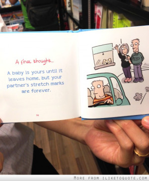 ... until it leaves home, but your partner's stretch marks are forever