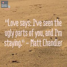ve seen the ugly parts of you, and I'm staying. -Matt Chandler #quote ...