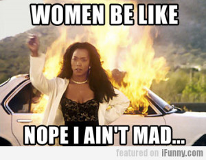 Women Be Like, Nope I Ain't Mad