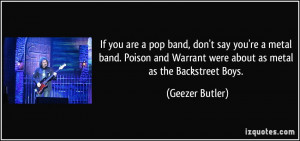 ... Warrant were about as metal as the Backstreet Boys. - Geezer Butler