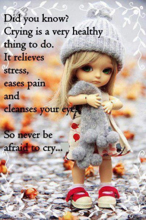 Crying is a very healthy thing to do....