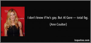 don't know if he's gay. But Al Gore — total fag. - Ann Coulter