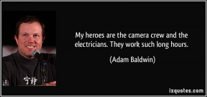 heroes are the camera crew and the electricians. They work such long ...