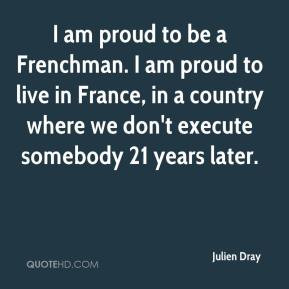 Julien Dray - I am proud to be a Frenchman. I am proud to live in ...