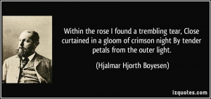 Within the rose I found a trembling tear, Close curtained in a gloom ...
