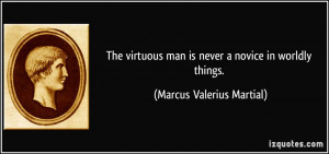 The virtuous man is never a novice in worldly things. - Marcus ...