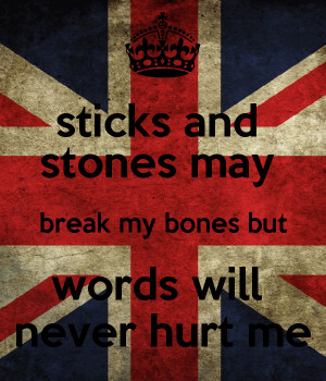 sticks and stones may break my bones but words will never hurt me