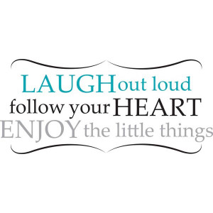 Laugh Our Loud Follow Your Heart Enjoy The Little Things.