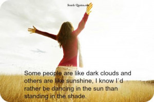Some people are like dark clouds and others are like sunshine, I know ...