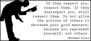 If they respect you, respect them. If they disrespect you, still ...