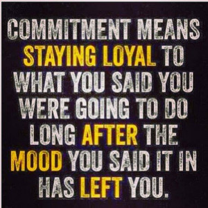 Commitment means staying loyal to what you said you were going to do ...