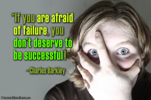 If you are afraid of failure, you don’t deserve to be successful ...