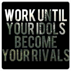 Work Until Your Idols Become Your Rivals