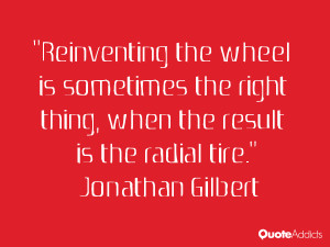 jonathan gilbert quotes reinventing the wheel is sometimes the right ...