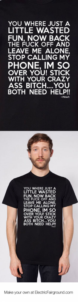 wasted fun, now back the fuck off and leave me alone, stop calling my ...