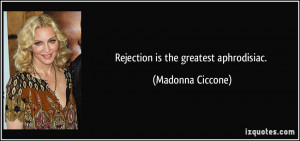 Rejection is the greatest aphrodisiac. - Madonna Ciccone