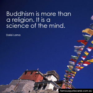 Buddhism is more than a religion. It is a science of the mind”