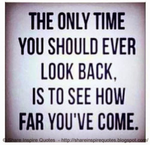 ... only time you should ever look back, is to see how far you've come