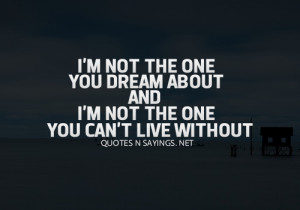 not the one you dream about and i'm not the one you can't live ...