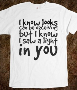 know looks can be deceiving but I know saw a light in you, Custom T ...