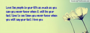 ... time to see them you never know when you will say your last I love you
