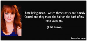 ... and they make the hair on the back of my neck stand up. - Julie Brown