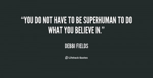 You do not have to be superhuman to do what you believe in.”